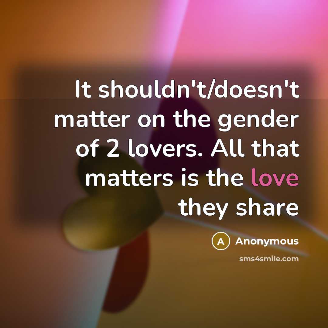 “It shouldn't/doesn't matter on the gender of 2 lovers. All that matters is the love they share” quote by Anonymous