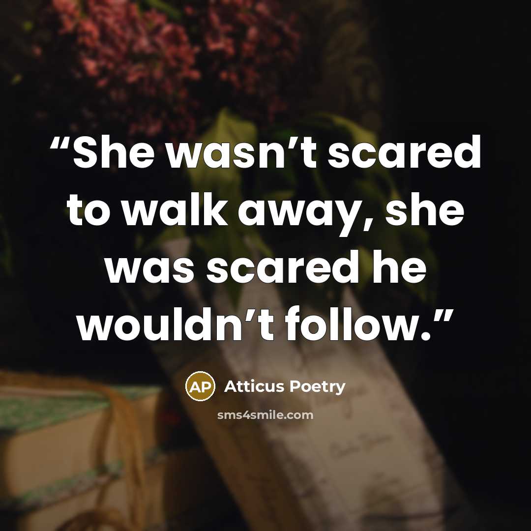 “She wasn’t scared to walk away, she was scared he wouldn’t follow.” quote by Atticus Poetry