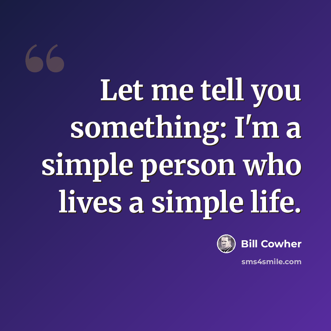 “Let me tell you something: I'm a simple person who lives a simple life.” quote by Bill Cowher