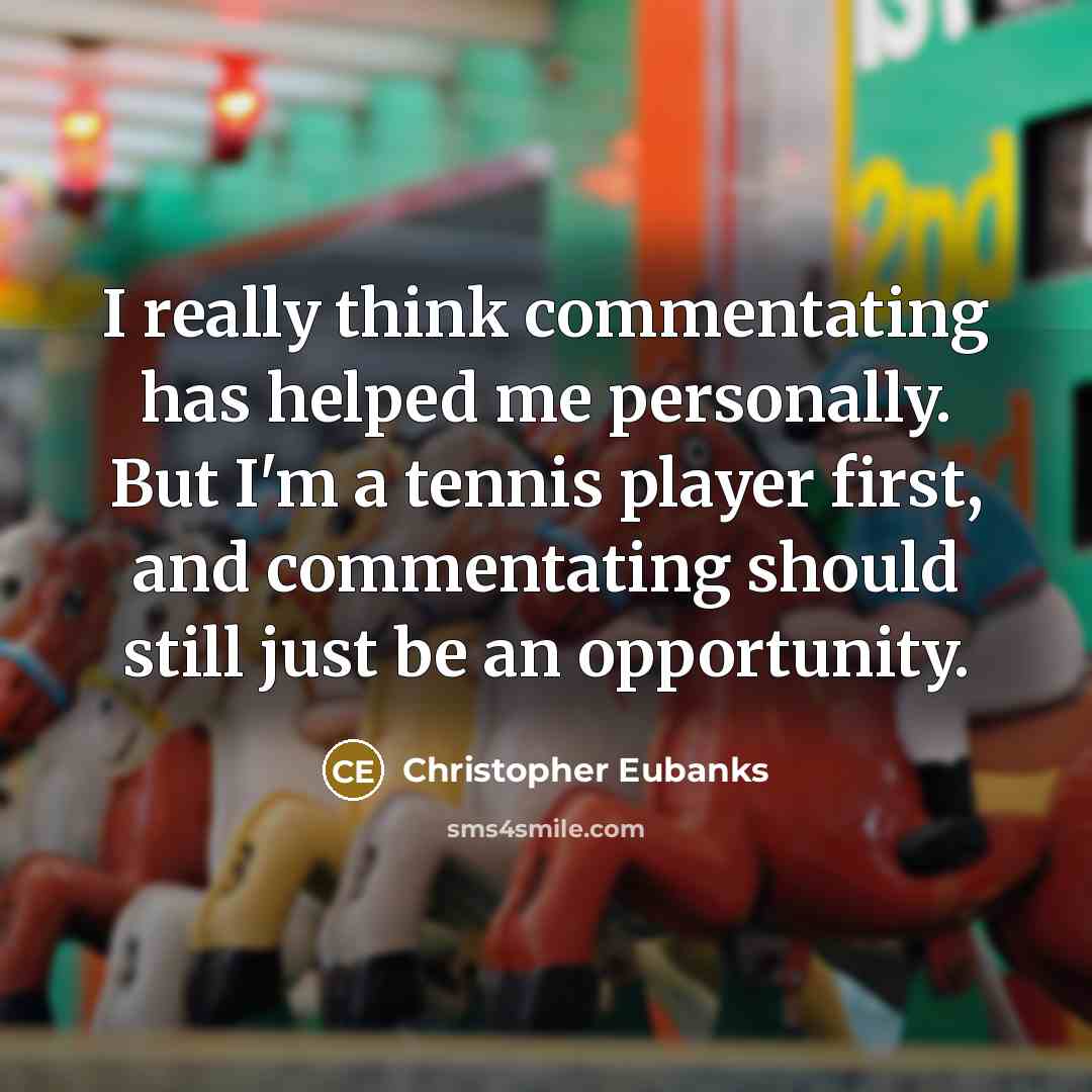 “I really think commentating has helped me personally. But I'm a tennis player first, and commentating should still just be an opportunity.” quote by Christopher Eubanks