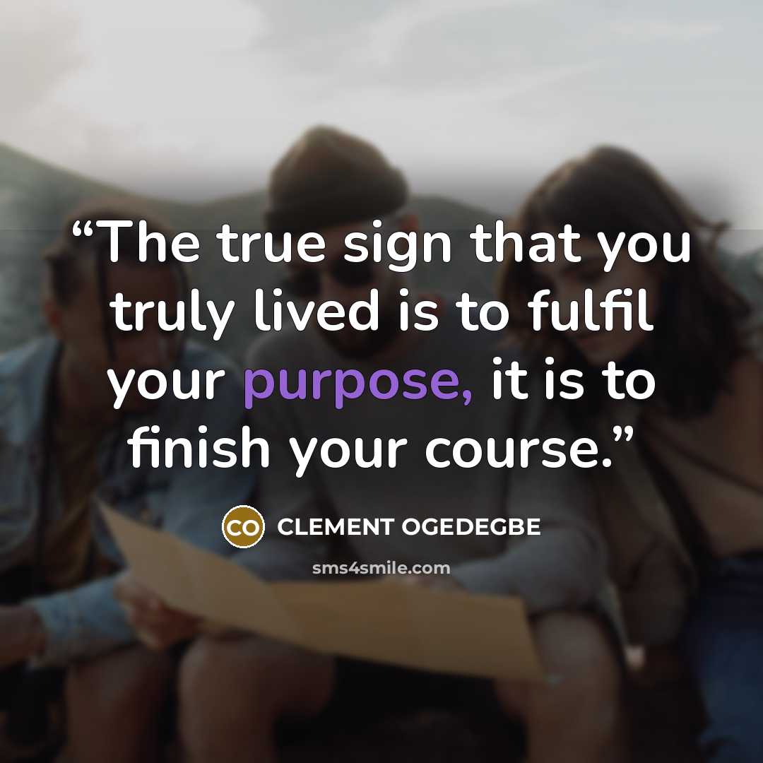 “The true sign that you truly lived is to fulfil your purpose, it is to finish your course.” quote by CLEMENT OGEDEGBE