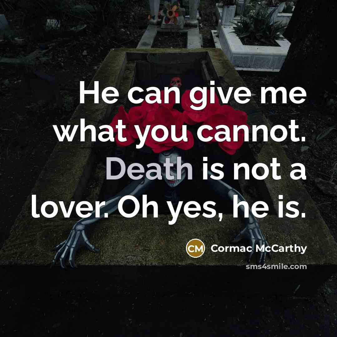 “He can give me what you cannot. Death is not a lover. Oh yes, he is.” quote by Cormac McCarthy