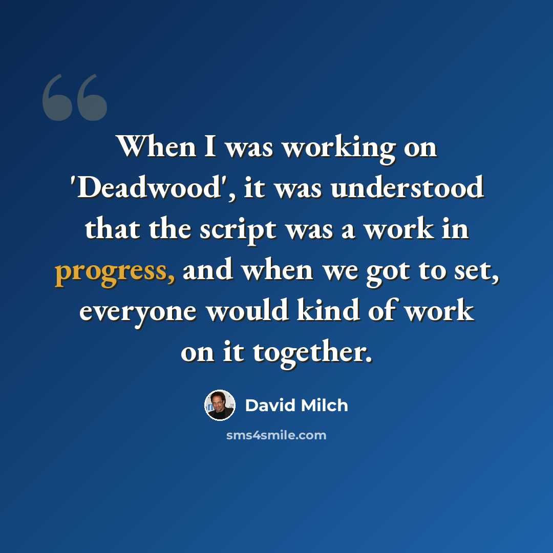 “When I was working on 'Deadwood', it was understood that the script was a work in progress, and when we got to set, everyone would kind of work on it together.” quote by David Milch
