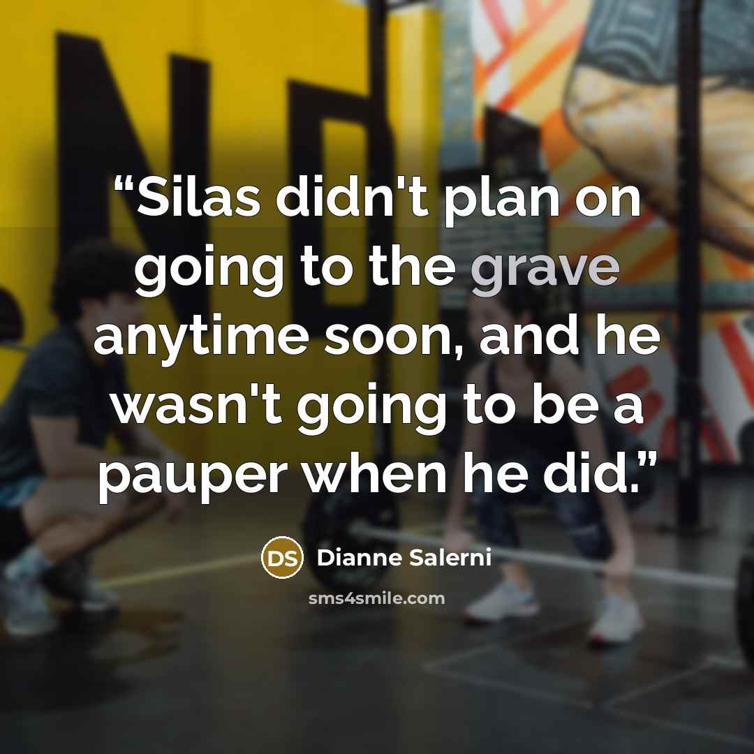“Silas didn't plan on going to the grave anytime soon, and he wasn't going to be a pauper when he did.” quote by Dianne Salerni