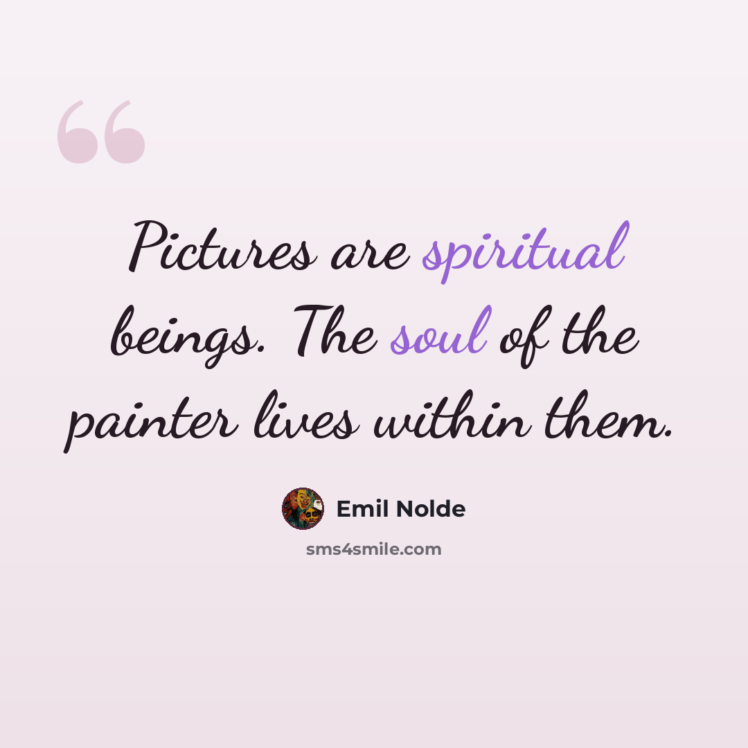 “Pictures are spiritual beings. The soul of the painter lives within them.” quote by Emil Nolde
