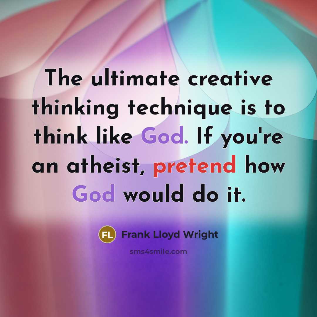 “The ultimate creative thinking technique is to think like God. If you're an atheist, pretend how God would do it.” quote by Frank Lloyd Wright