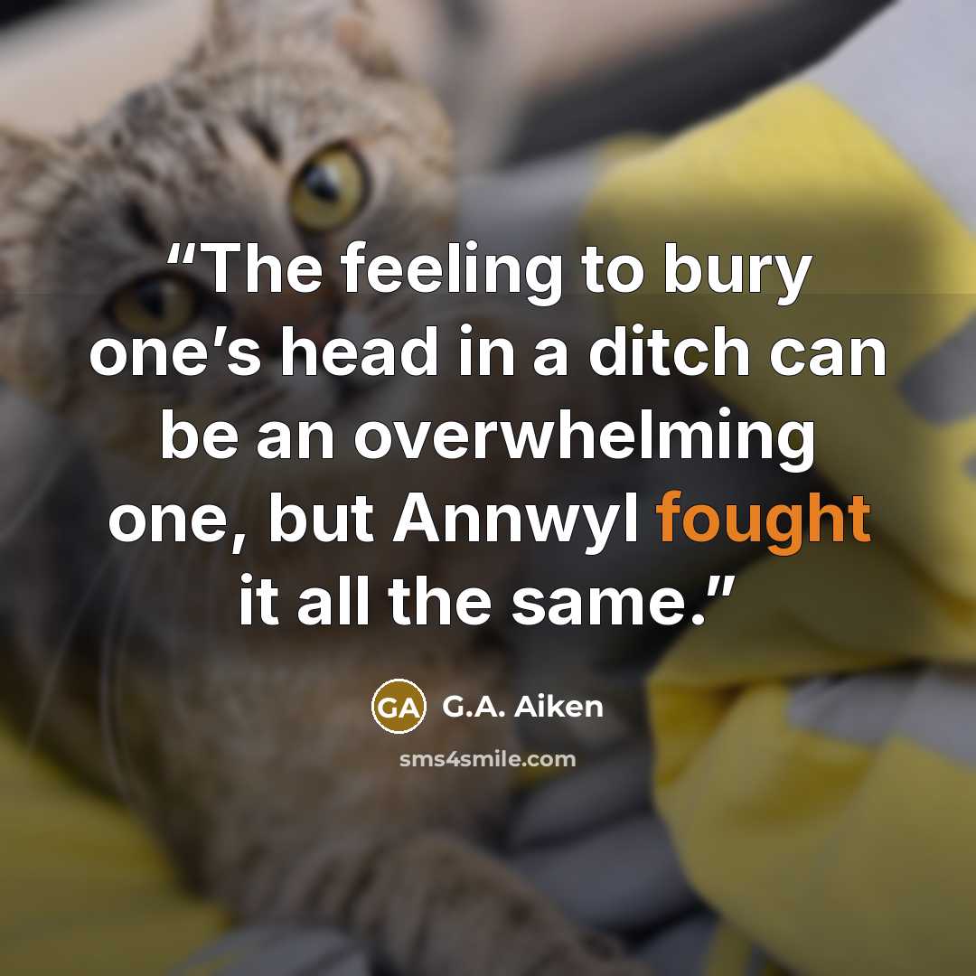 “The feeling to bury one’s head in a ditch can be an overwhelming one, but Annwyl fought it all the same.” quote by G.A. Aiken