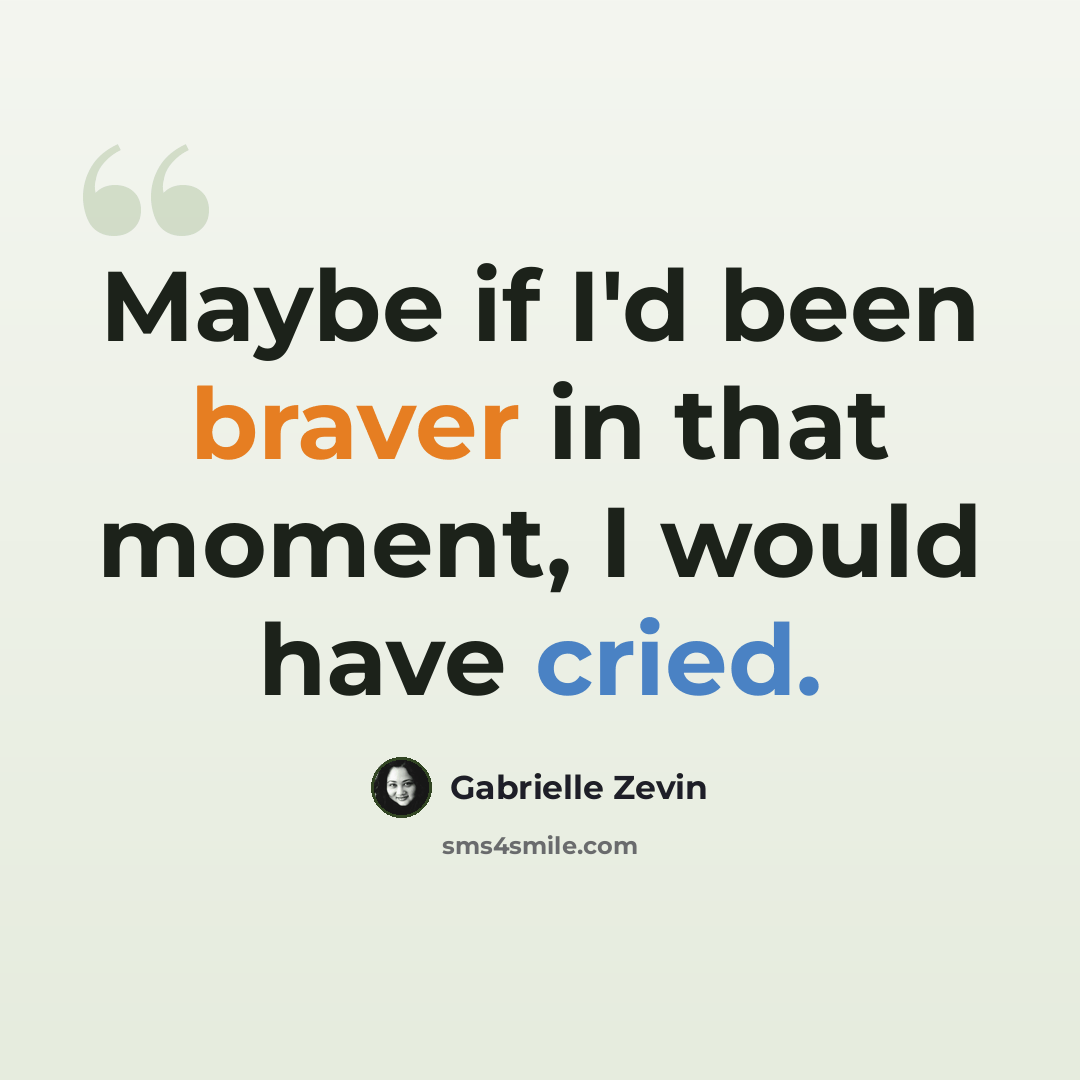 “Maybe if I'd been braver in that moment, I would have cried.” quote by Gabrielle Zevin
