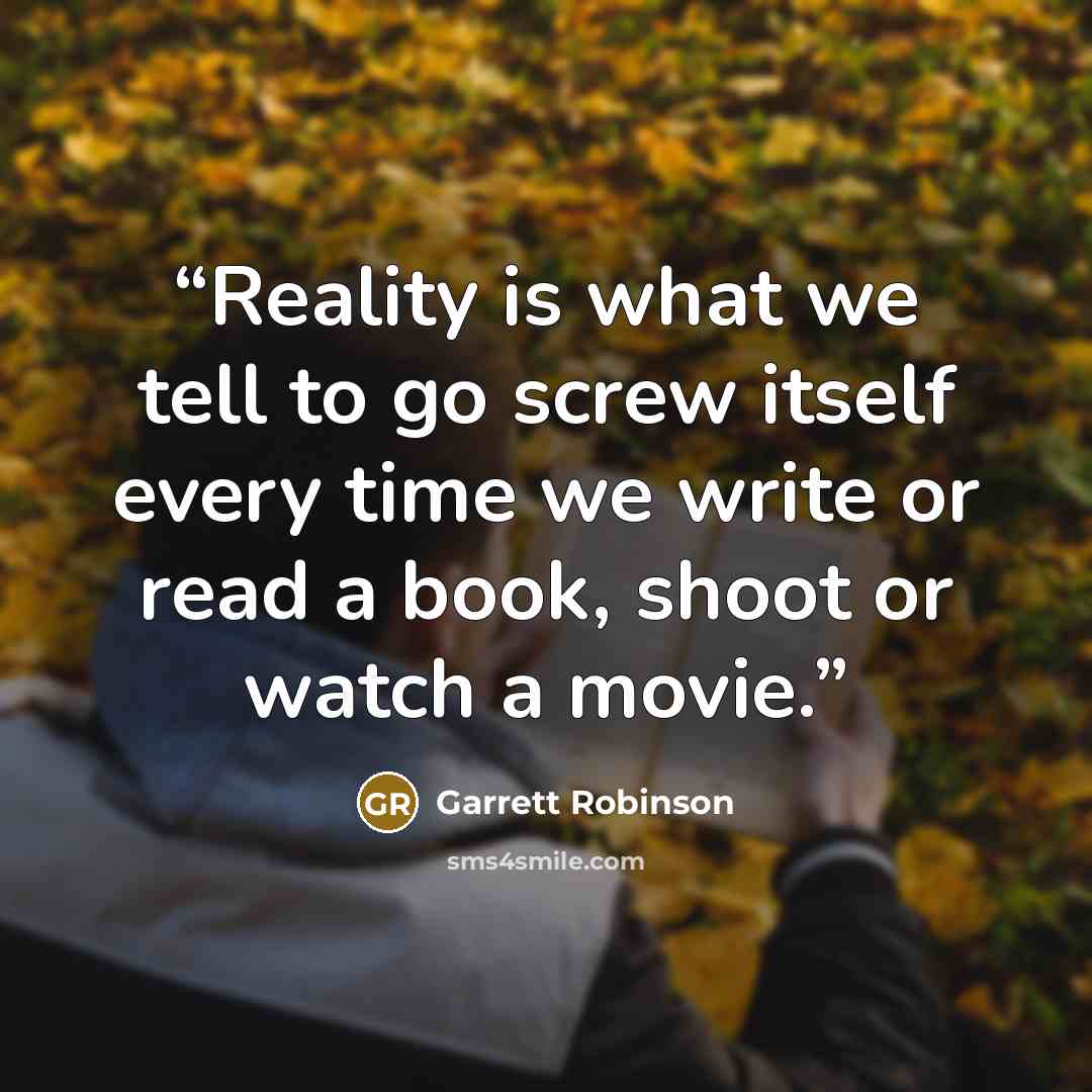 “Reality is what we tell to go screw itself every time we write or read a book, shoot or watch a movie.” quote by Garrett Robinson