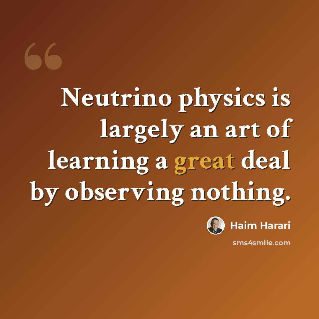 “Neutrino physics is largely an art of learning a great deal by observing nothing.” quote by Haim Harari