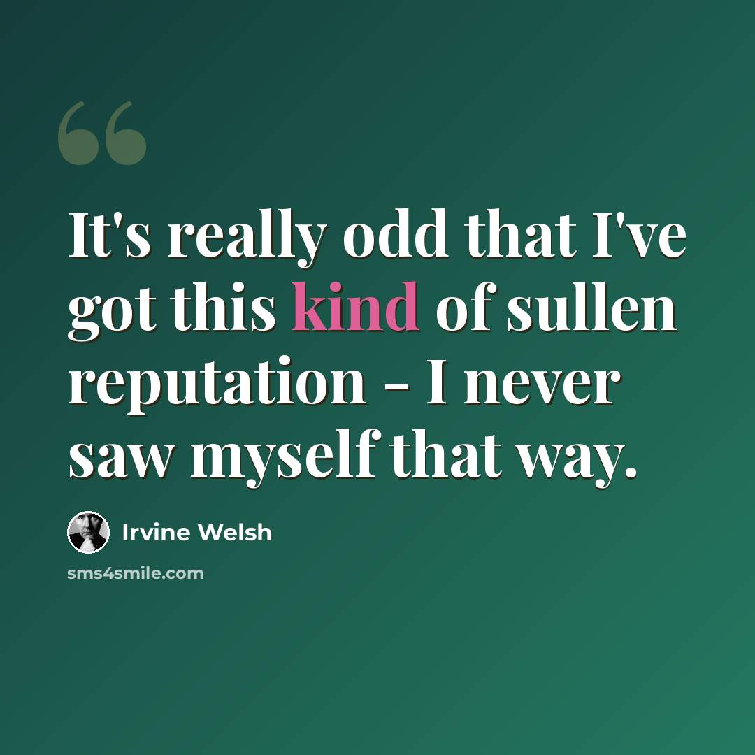 “It's really odd that I've got this kind of sullen reputation - I never saw myself that way.” quote by Irvine Welsh