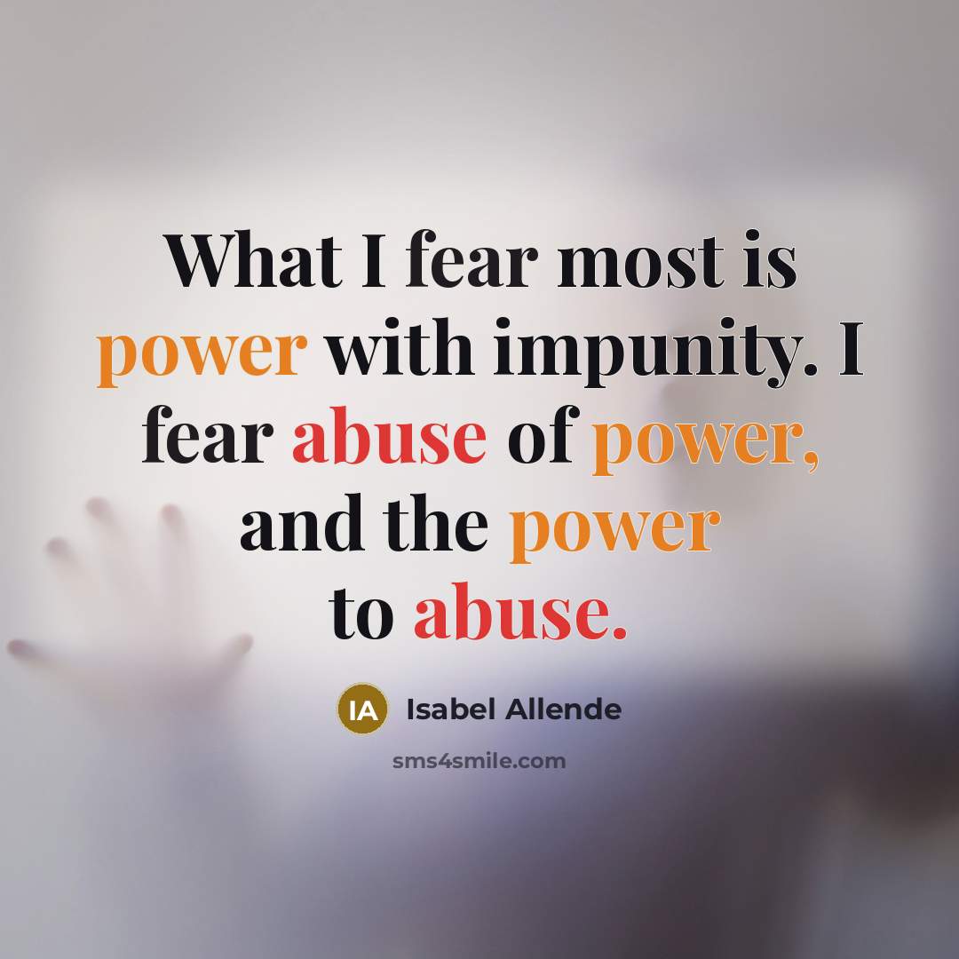 “What I fear most is power with impunity. I fear abuse of power, and the power to abuse.” quote by Isabel Allende