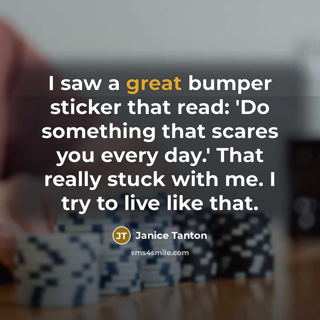 “I saw a great bumper sticker that read: 'Do something that scares you every day.' That really stuck with me. I try to live like that.” quote by Janice Tanton