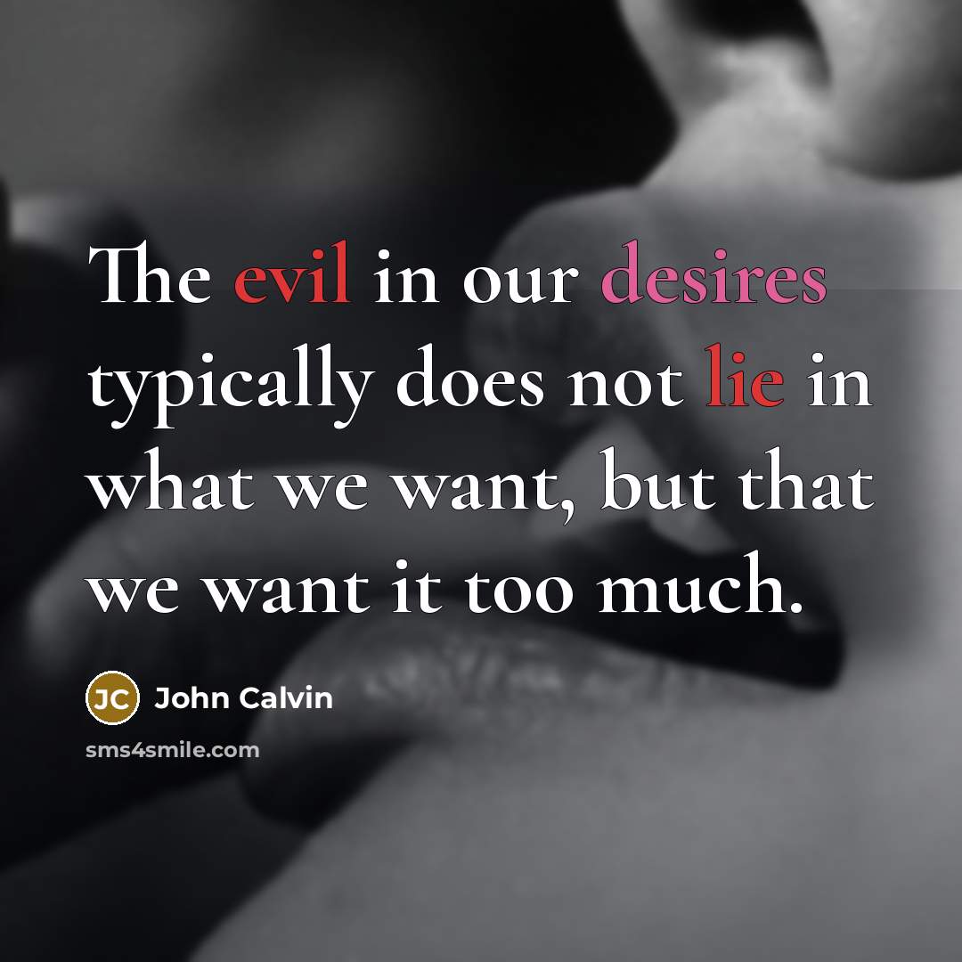 “The evil in our desires typically does not lie in what we want, but that we want it too much.” quote by John Calvin