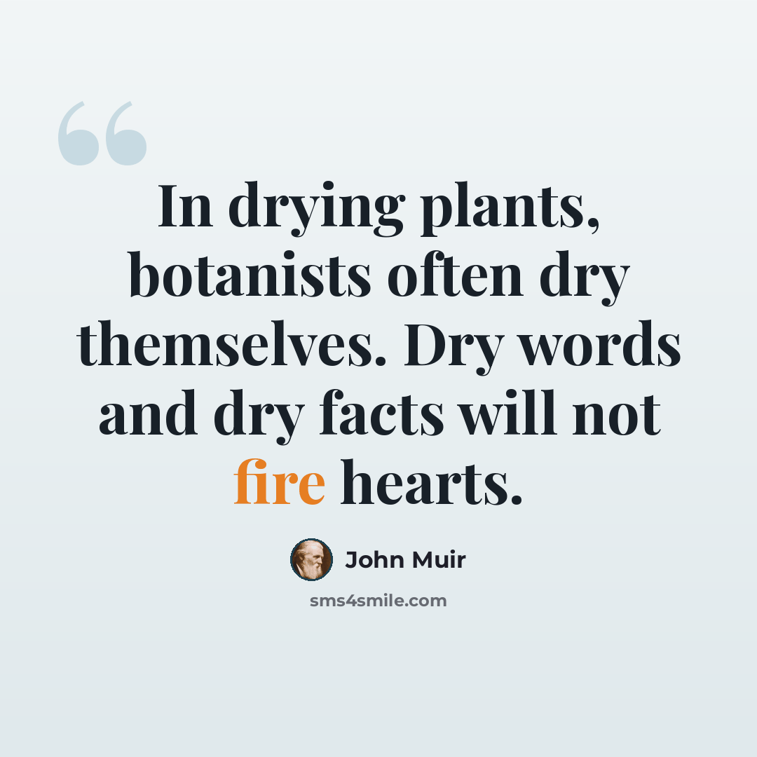 “In drying plants, botanists often dry themselves. Dry words and dry facts will not fire hearts.” quote by John Muir