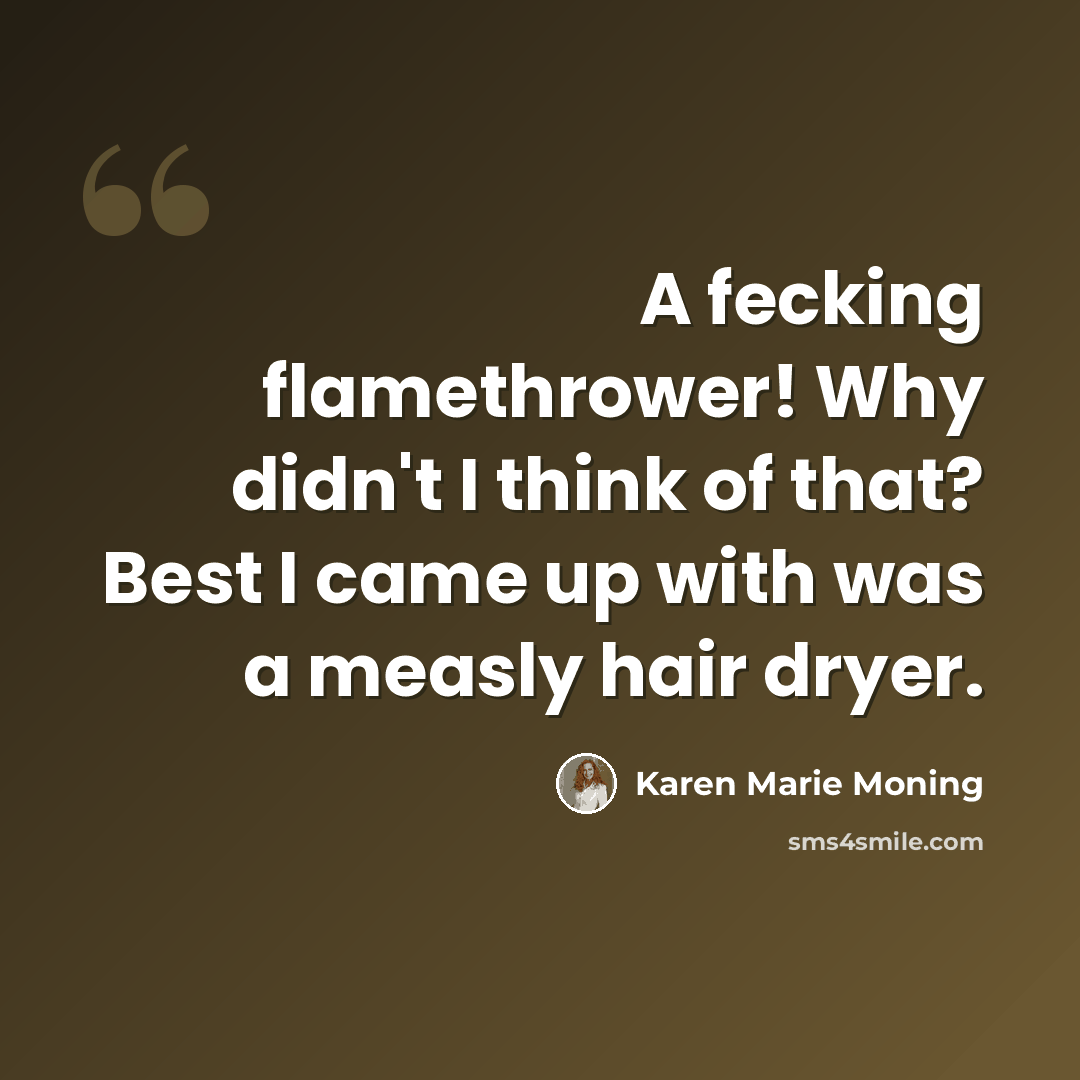 “A fecking flamethrower! Why didn't I think of that? Best I came up with was a measly hair dryer.” quote by Karen Marie Moning