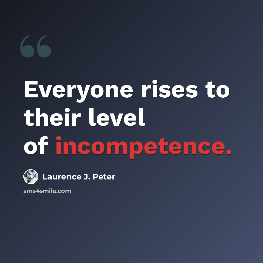“Everyone rises to their level of incompetence.” quote by Laurence J. Peter