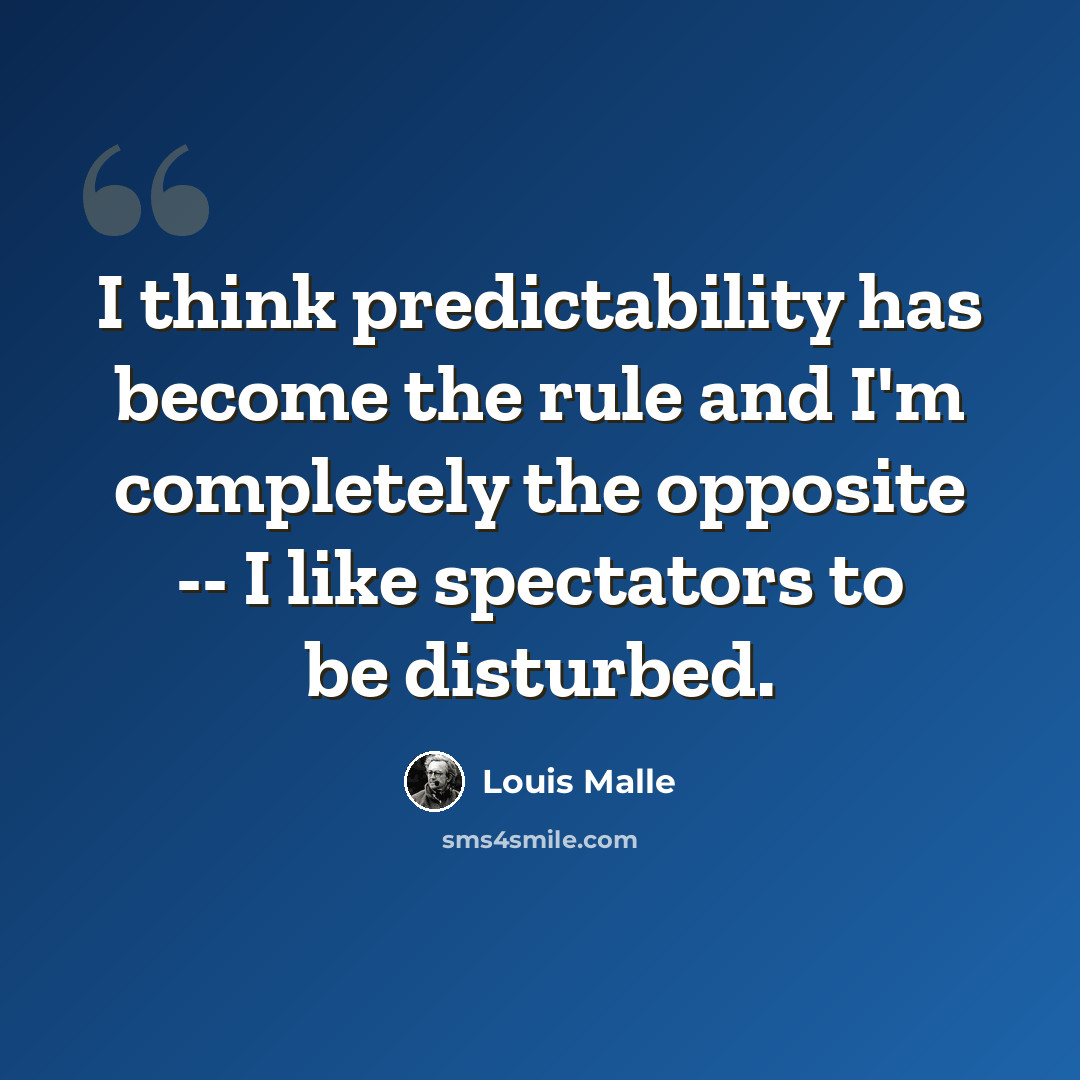 “I think predictability has become the rule and I'm completely the opposite -- I like spectators to be disturbed.” quote by Louis Malle