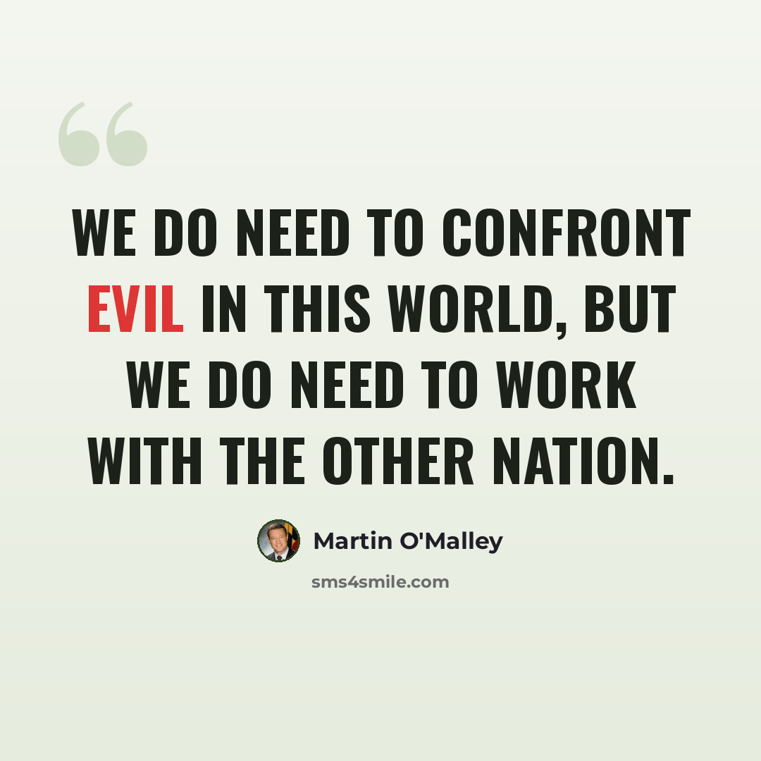 “We do need to confront evil in this world, but we do need to work with the other nation.” quote by Martin O'Malley