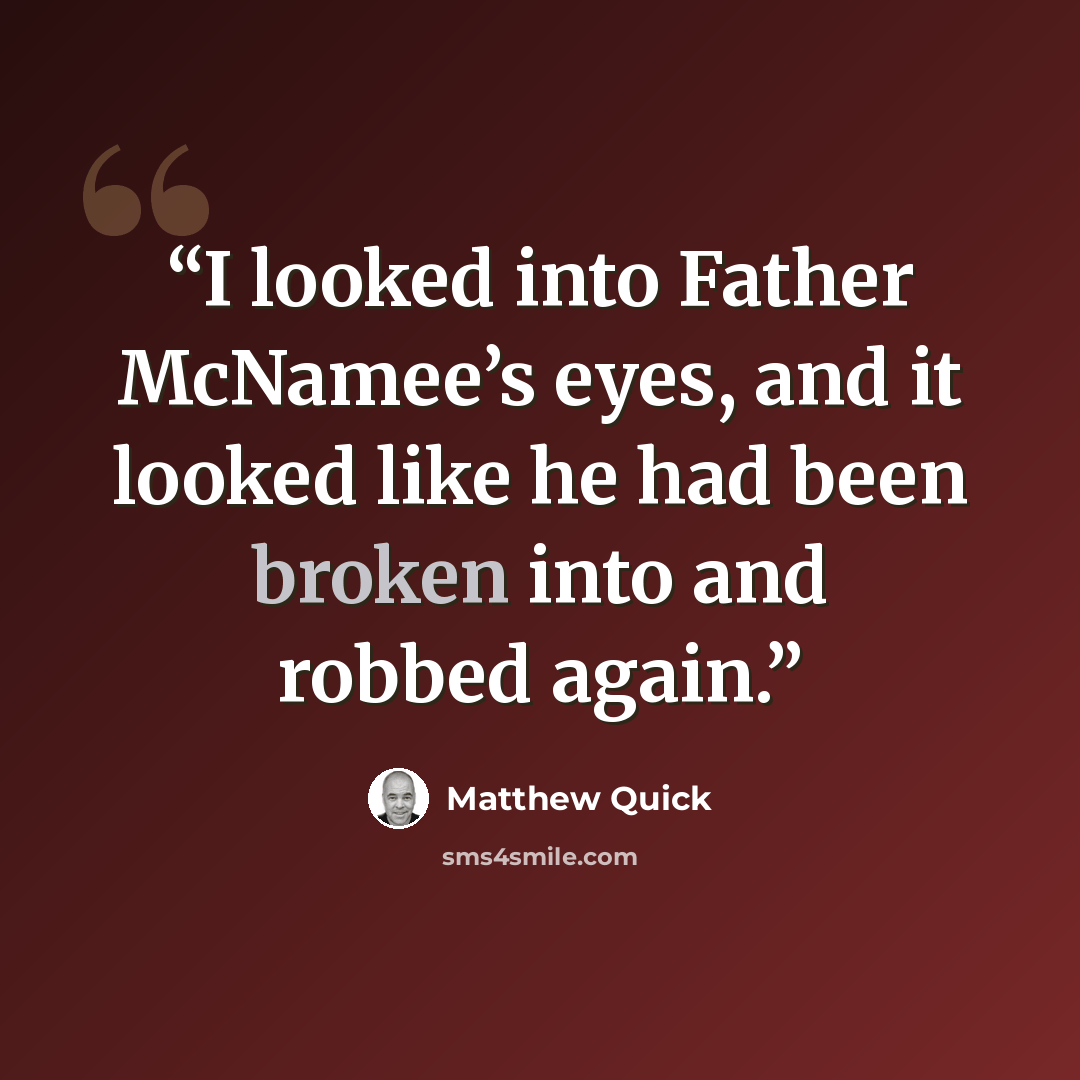 “I looked into Father McNamee’s eyes, and it looked like he had been broken into and robbed again.” quote by Matthew Quick
