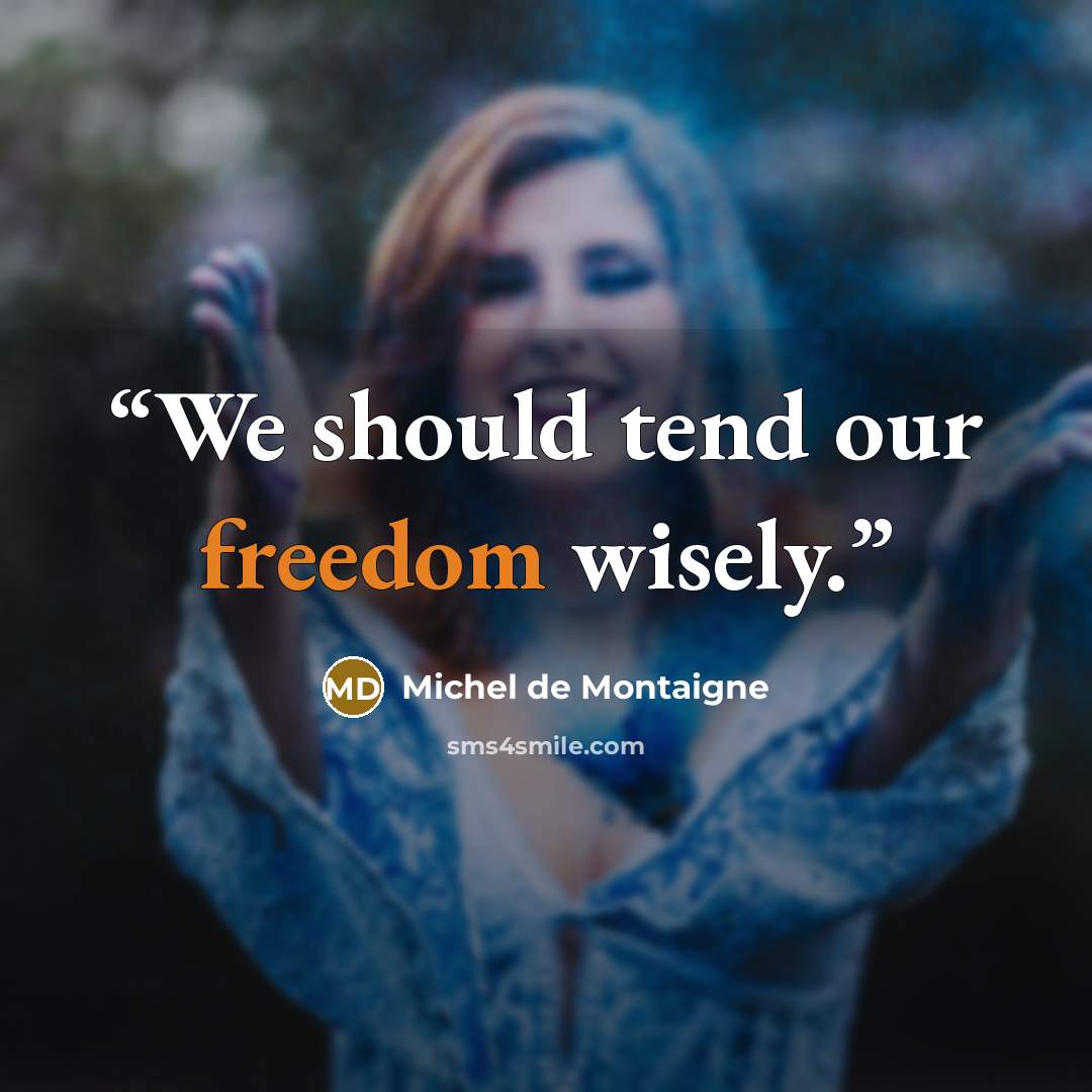 “We should tend our freedom wisely.” quote by Michel de Montaigne