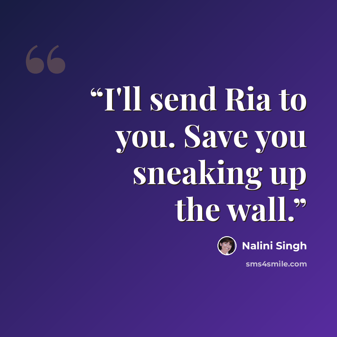 “I'll send Ria to you. Save you sneaking up the wall.” quote by Nalini Singh