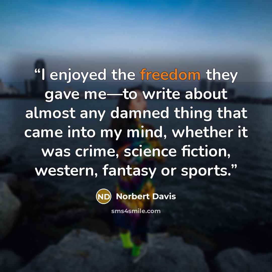 “I enjoyed the freedom they gave me—to write about almost any damned thing that came into my mind, whether it was crime, science fiction, western, fantasy or sports.” quote by Norbert Davis