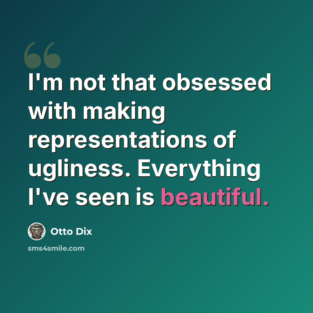 “I'm not that obsessed with making representations of ugliness. Everything I've seen is beautiful.” quote by Otto Dix