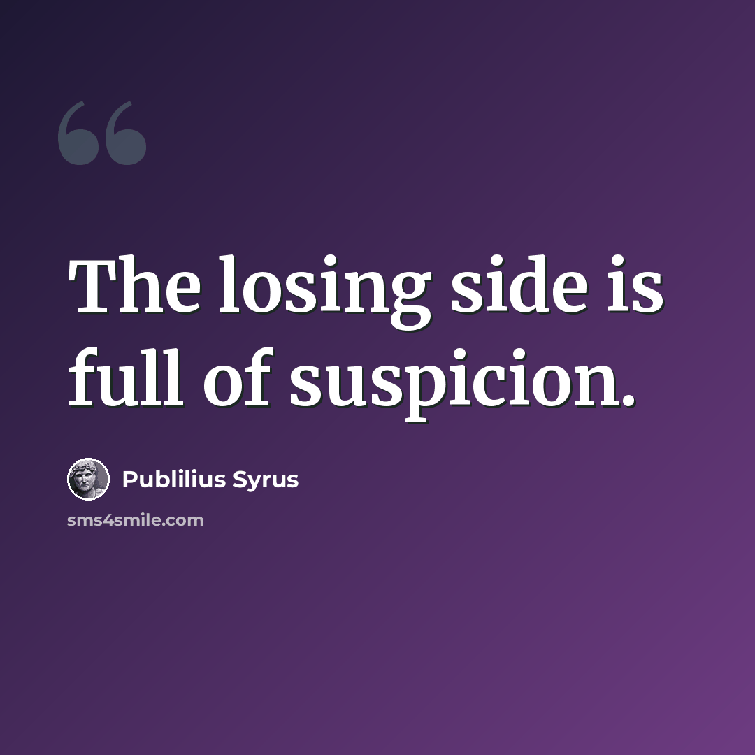 “The losing side is full of suspicion.” quote by Publilius Syrus