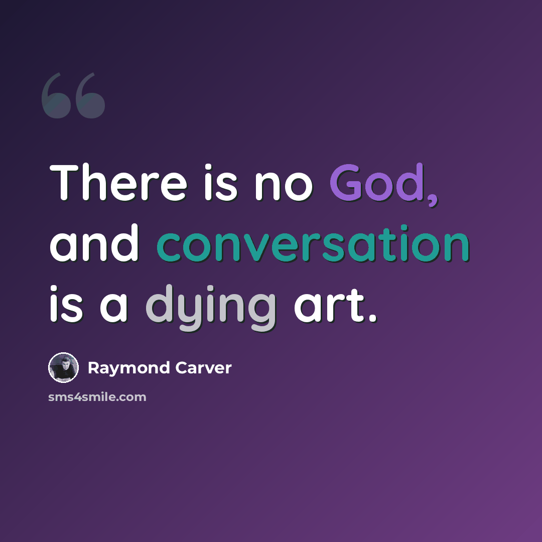 “There is no God, and conversation is a dying art.” quote by Raymond Carver