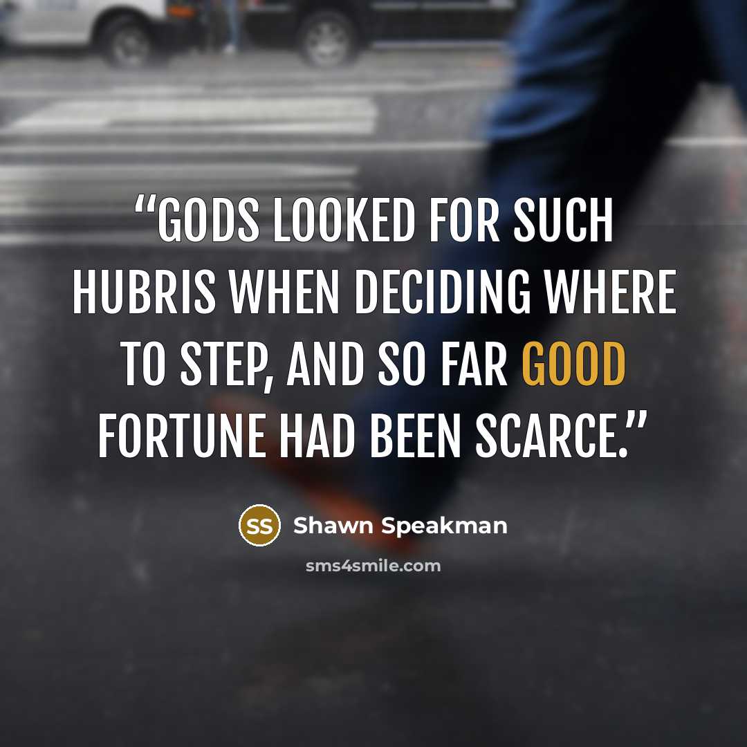 “Gods looked for such hubris when deciding where to step, and so far good fortune had been scarce.” quote by Shawn Speakman