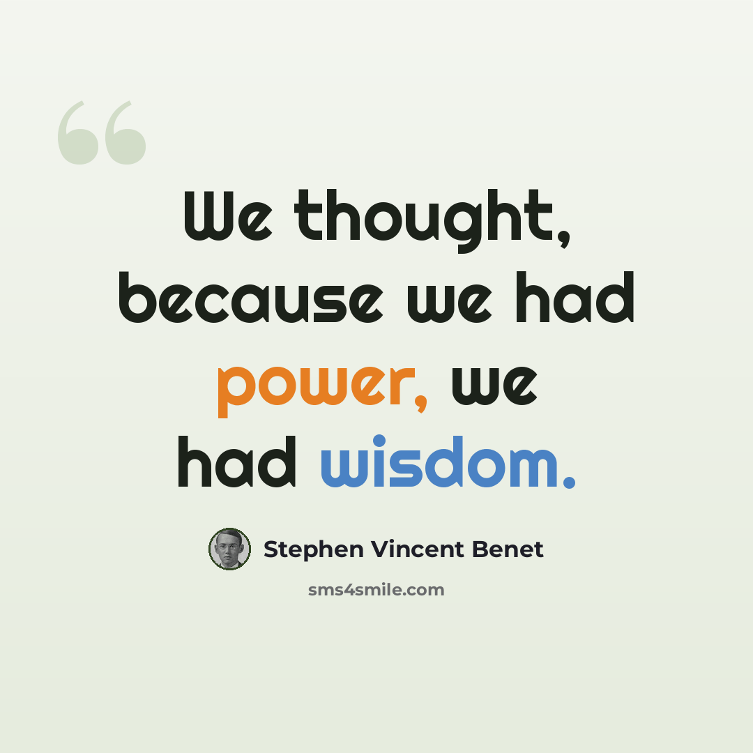 “We thought, because we had power, we had wisdom.” quote by Stephen Vincent Benet