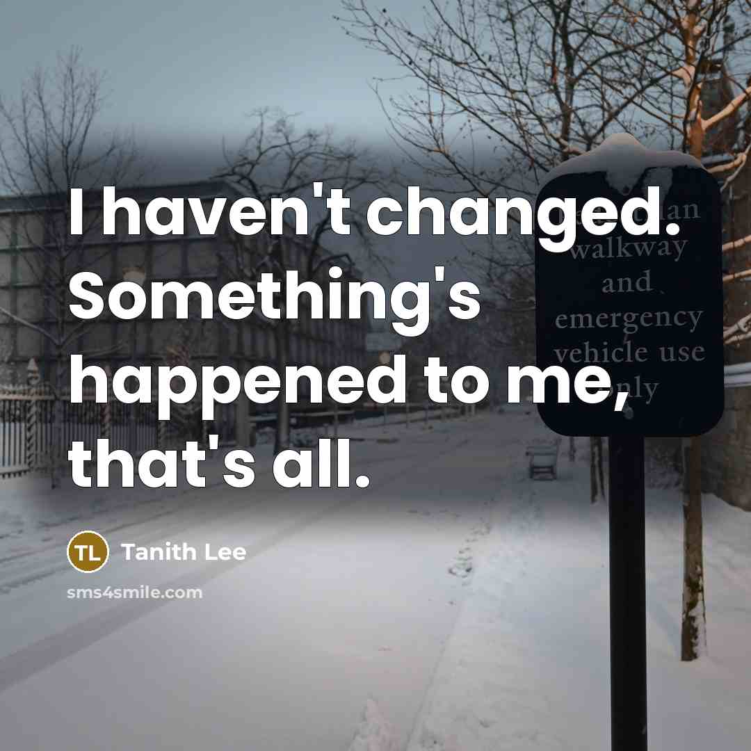 “I haven't changed. Something's happened to me, that's all.” quote by Tanith Lee