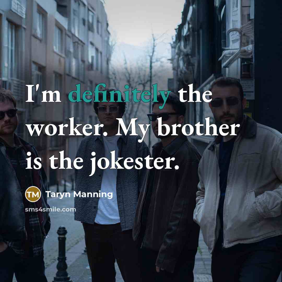 “I'm definitely the worker. My brother is the jokester.” quote by Taryn Manning