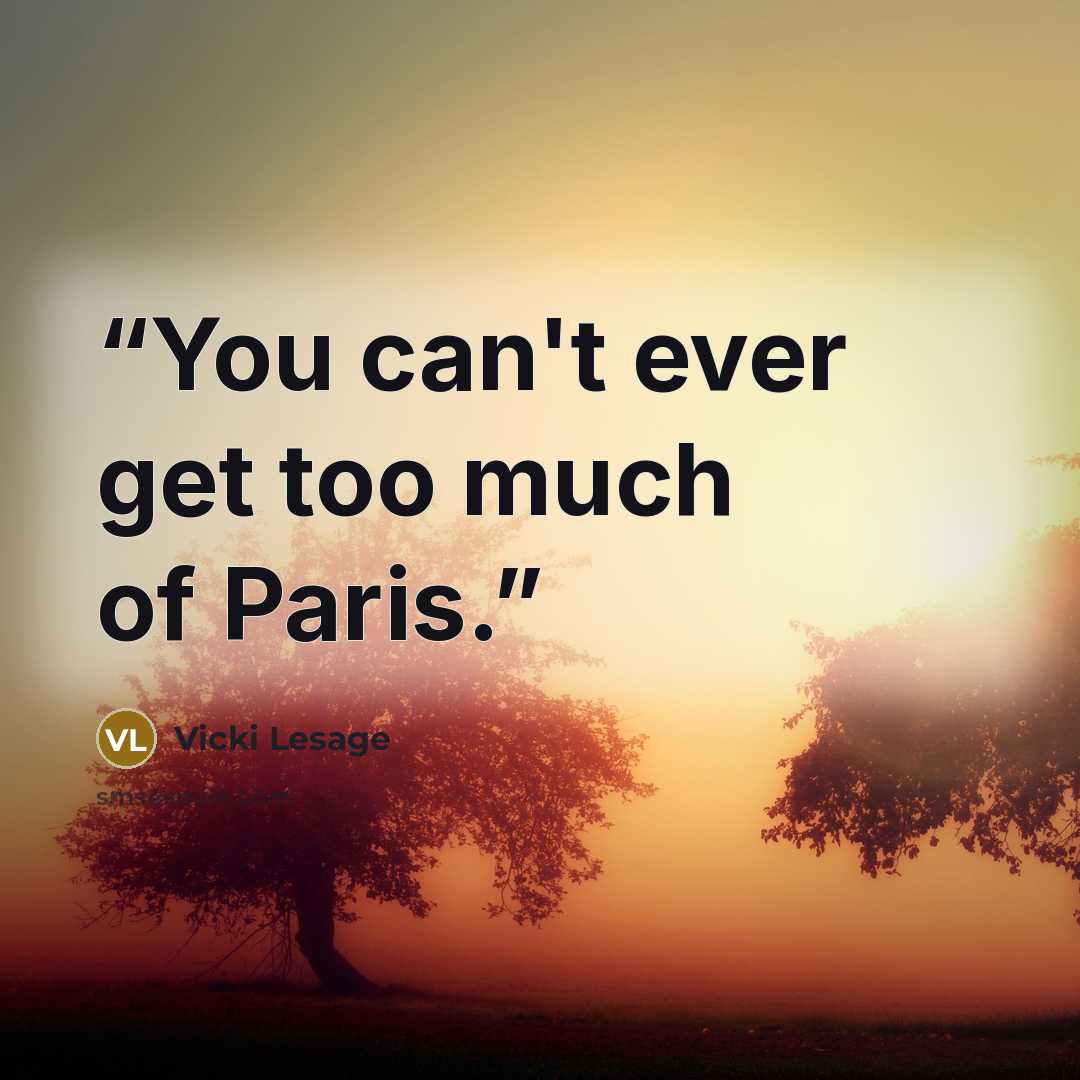 “You can't ever get too much of Paris.” quote by Vicki Lesage