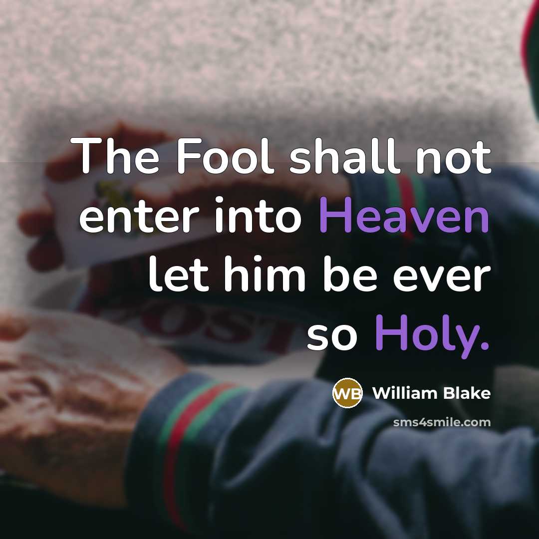 “The Fool shall not enter into Heaven let him be ever so Holy.” quote by William Blake