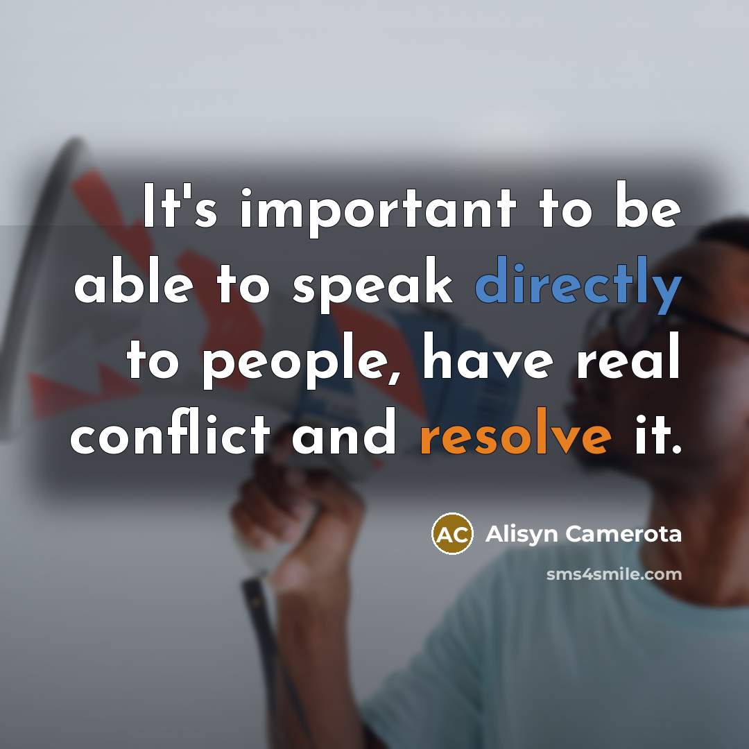 “It's important to be able to speak directly to people, have real conflict and resolve it.” quote by Alisyn Camerota