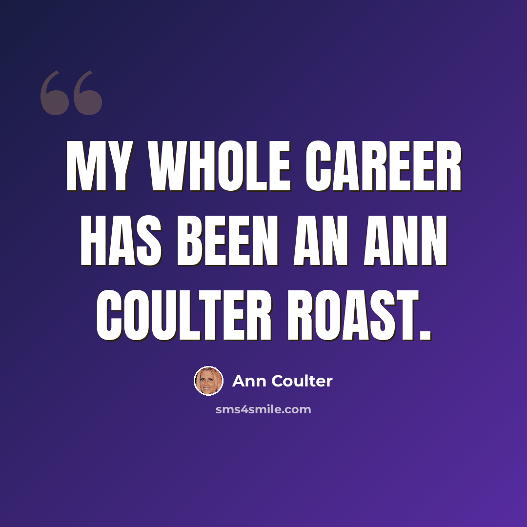 “My whole career has been an Ann Coulter roast.” quote by Ann Coulter