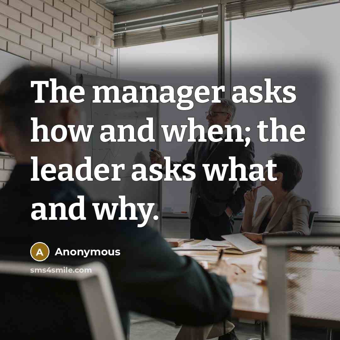 “The manager asks how and when; the leader asks what and why.” quote by Anonymous