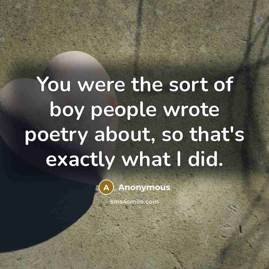 “You were the sort of boy people wrote poetry about, so that's exactly what I did.” quote by Anonymous