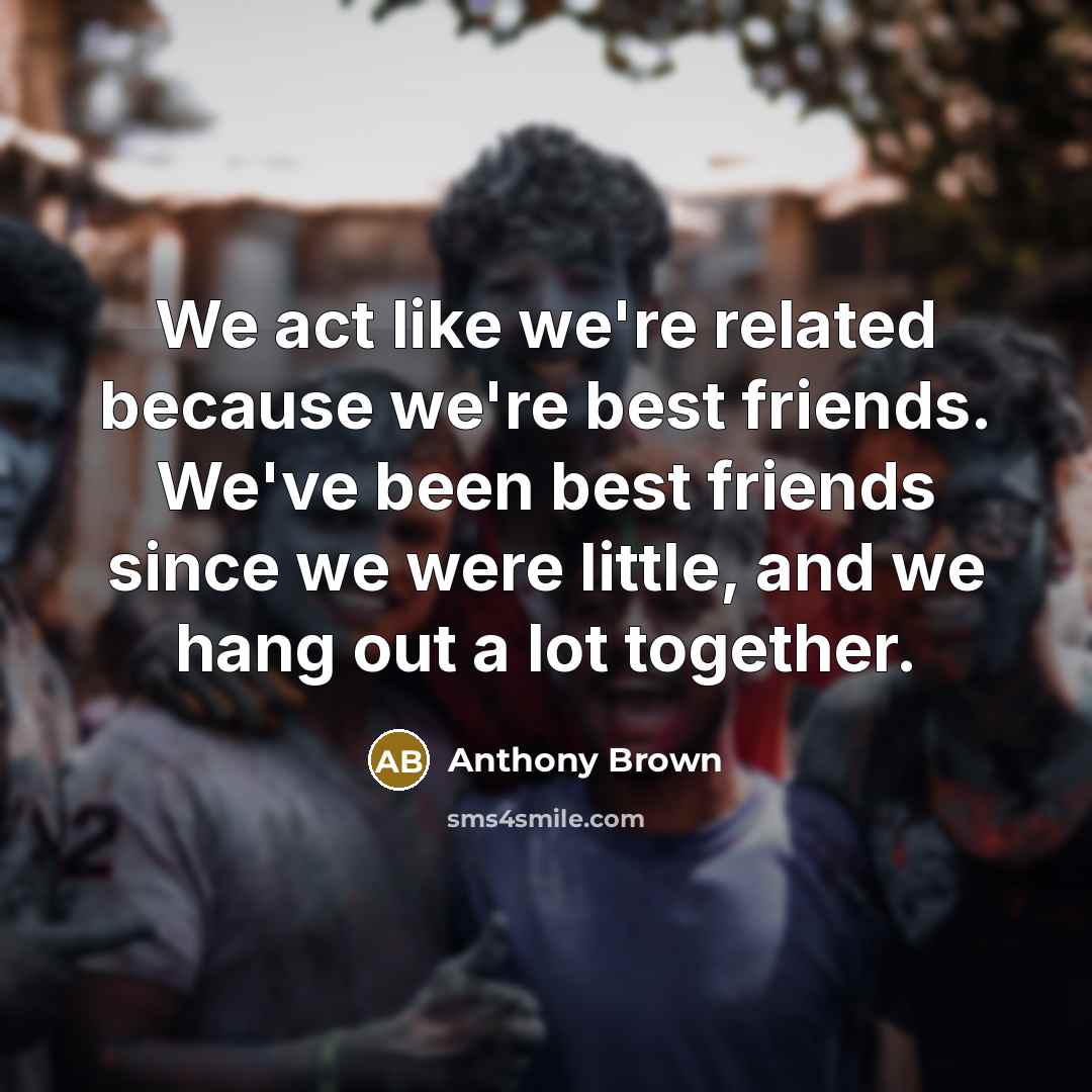 “We act like we're related because we're best friends. We've been best friends since we were little, and we hang out a lot together.” quote by Anthony Brown