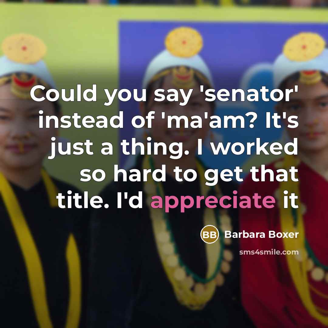 “Could you say 'senator' instead of 'ma'am? It's just a thing. I worked so hard to get that title. I'd appreciate it” quote by Barbara Boxer