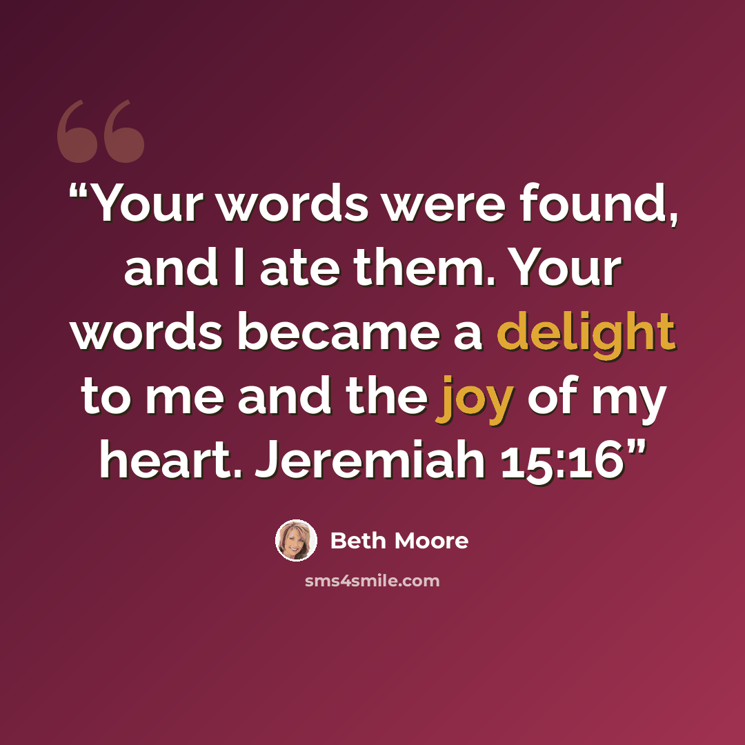 “Your words were found, and I ate them. Your words became a delight to me and the joy of my heart. Jeremiah 15:16” quote by Beth Moore