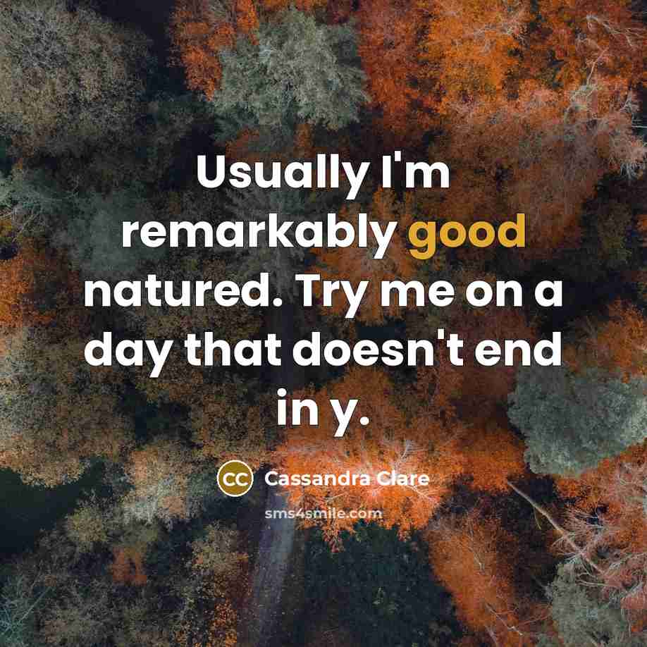 “Usually I'm remarkably good natured. Try me on a day that doesn't end in y.” quote by Cassandra Clare