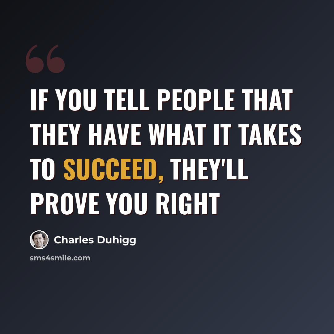 “If you tell people that they have what it takes to succeed, they'll prove you right” quote by Charles Duhigg