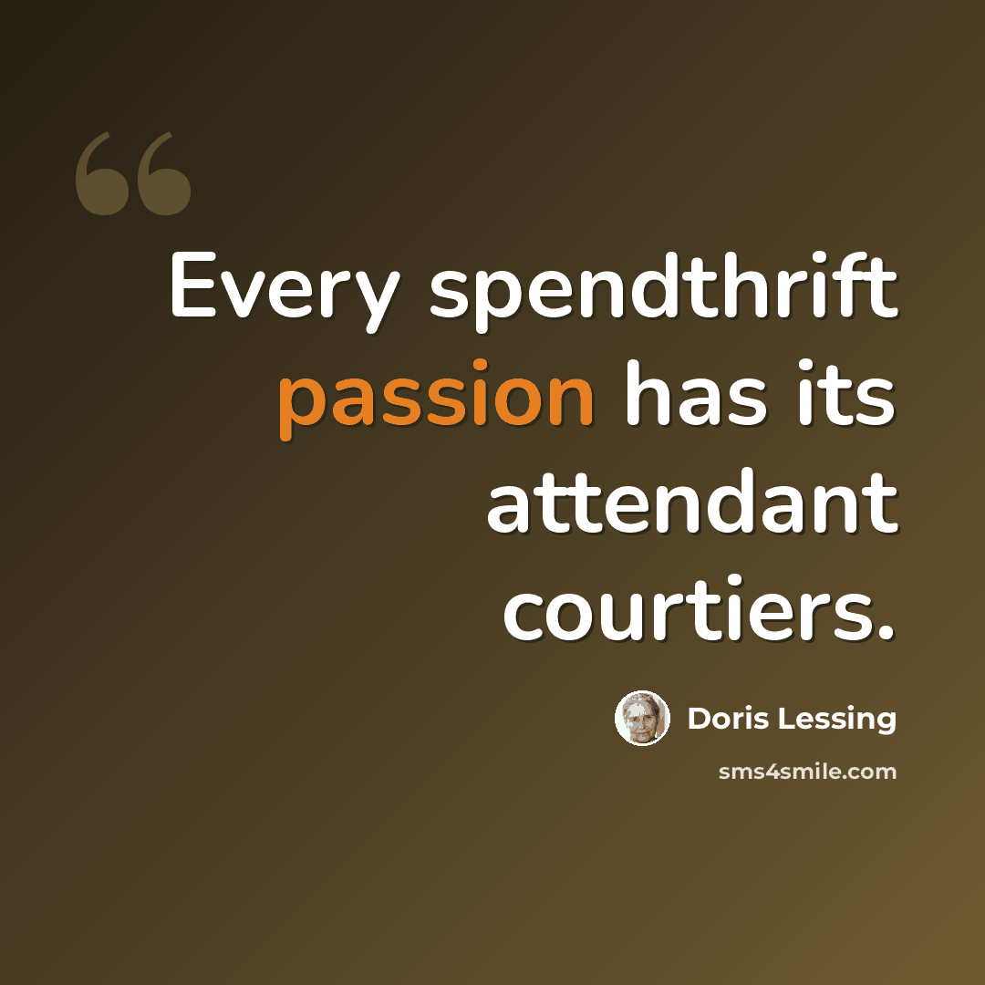 “Every spendthrift passion has its attendant courtiers.” quote by Doris Lessing