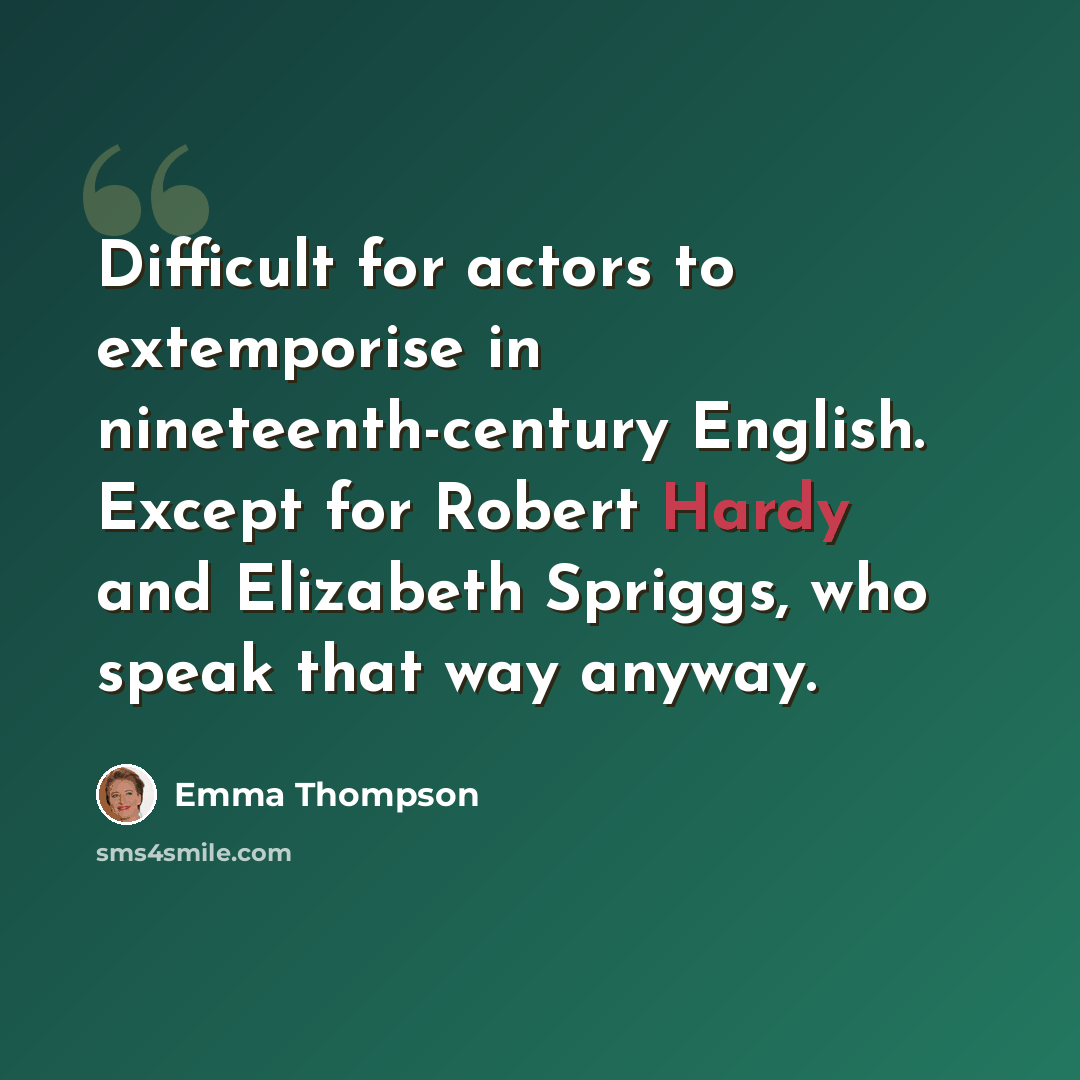 “Difficult for actors to extemporise in nineteenth-century English. Except for Robert Hardy and Elizabeth Spriggs, who speak that way anyway.” quote by Emma Thompson