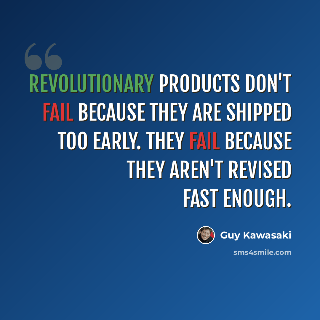“Revolutionary products don't fail because they are shipped too early. They fail because they aren't revised fast enough.” quote by Guy Kawasaki