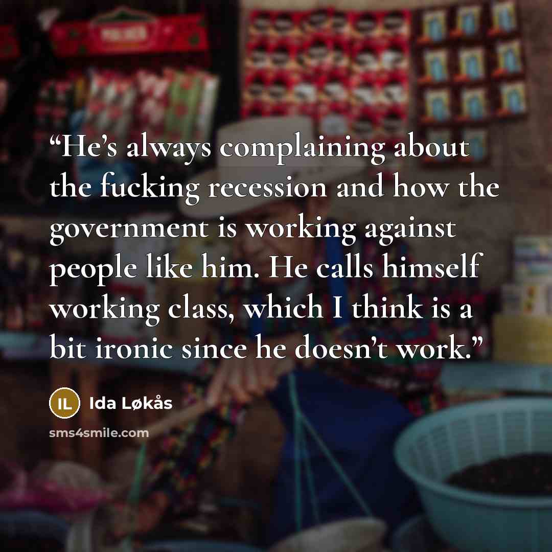 “He’s always complaining about the fucking recession and how the government is working against people like him. He calls himself working class, which I think is a bit ironic since he doesn’t work.” quote by Ida Løkås