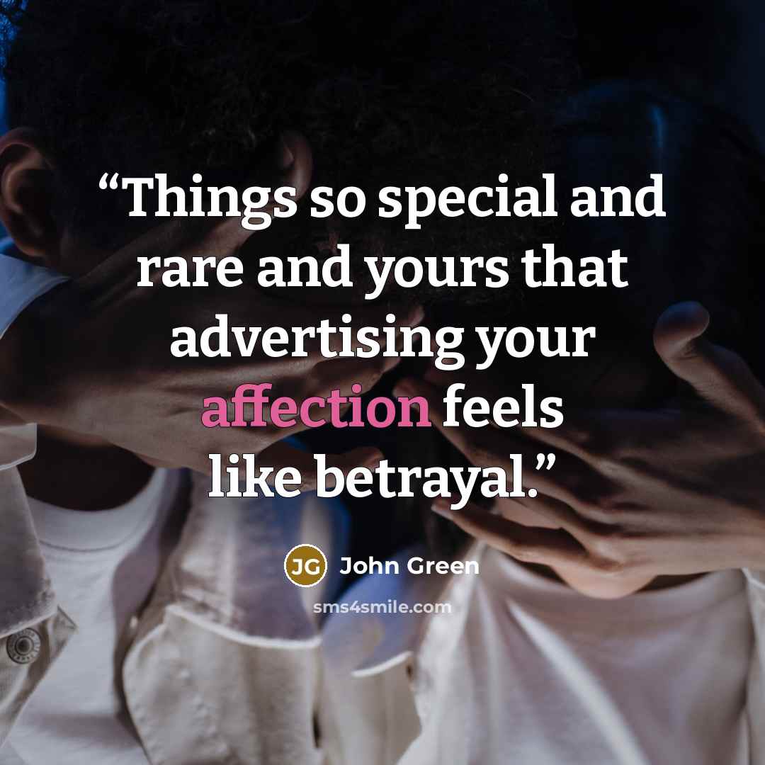 “Things so special and rare and yours that advertising your affection feels like betrayal.” quote by John Green